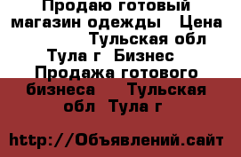 Продаю готовый магазин одежды › Цена ­ 125 000 - Тульская обл., Тула г. Бизнес » Продажа готового бизнеса   . Тульская обл.,Тула г.